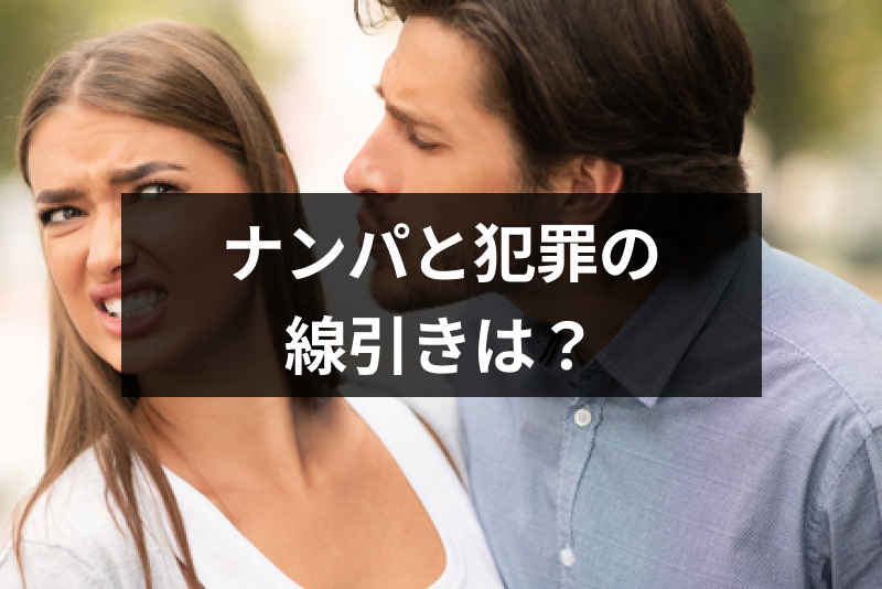 しつこいナンパは犯罪になる どんな刑事罰があるの ナンパと犯罪の線引は 出会いをサポートするマッチングアプリ 恋活 占いメディア シッテク