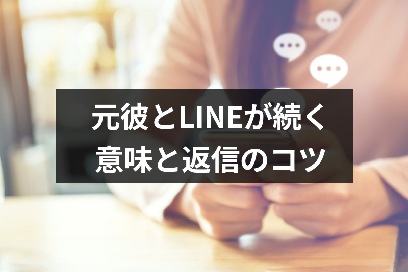 元彼とline ライン が続くのは復縁のチャンス 連絡がある意味と送る時のコツ 出会いをサポートするマッチングアプリ 恋活メディア 恋愛会議