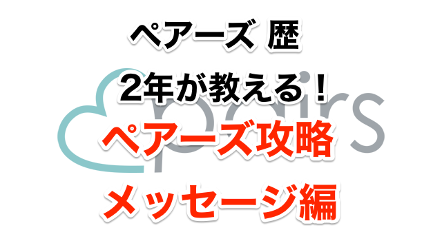 ペアーズ歴2年が教える!ペアーズで会えるメッセージの3つのコツ ペアーズ歴2年が教える!ペアーズで会えるメッセージの3つのコツ