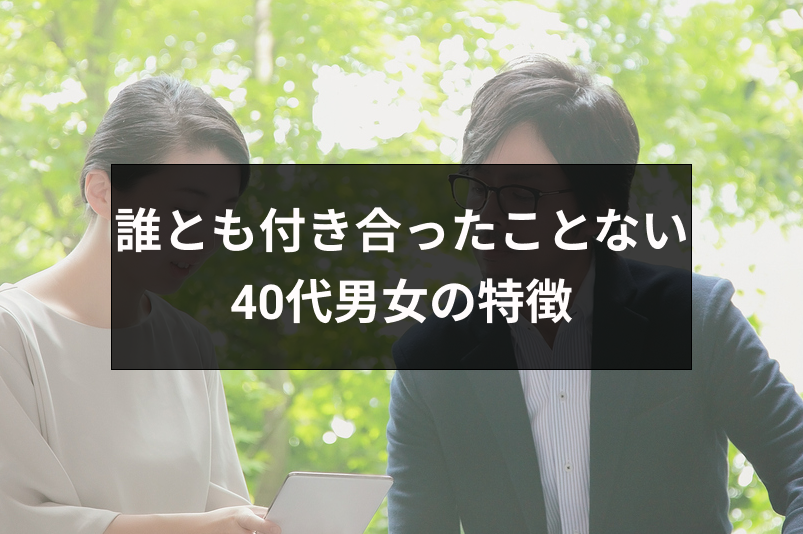 誰とも付き合ったことない40代男女の特徴とは 恋愛 結婚につながる5つの行動 出会いをサポートするマッチングアプリ 恋活 占いメディア シッテク