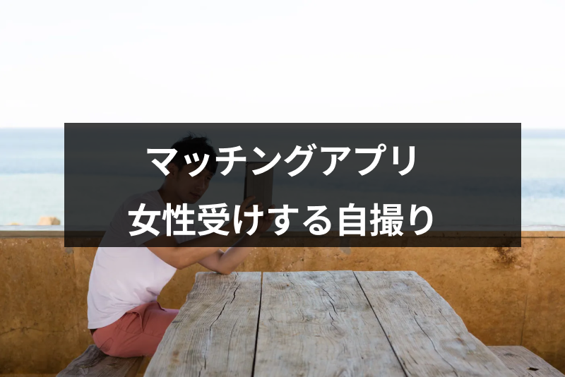 マッチングアプリの写真が自撮りしかない それでも女性受けする撮り方9つのコツ 出会いをサポートするマッチングアプリ 恋活 占いメディア シッテク マッチングアプリの写真が自撮りしかない それでも女性受けする撮り方9つのコツ 出会いをサポートするマッチングアプリ 恋活 占いメディア シッテク