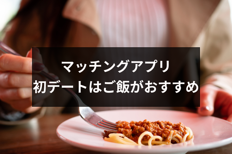 マッチングアプリの初デートはご飯だけがおすすめ メリットとデート成功の4つのコツ 出会いをサポートするマッチングアプリ 恋活 占いメディア シッテク