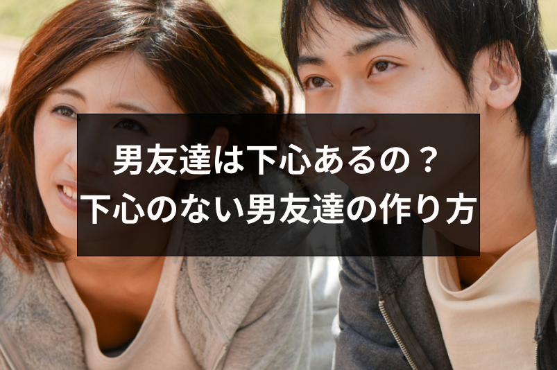 下心のない男友達はいないって本当 安心できる下心のない男友達の作り方 出会いをサポートするマッチングアプリ 恋活 占いメディア シッテク