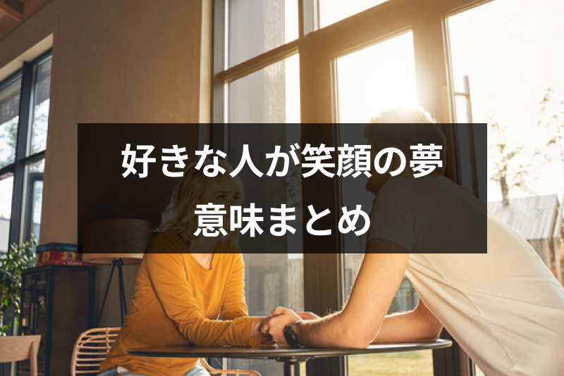 好きな人と笑顔で話す夢を見た 細かいケース別の夢占いの意味まとめ 出会いをサポートするマッチングアプリ 恋活 占いメディア シッテク