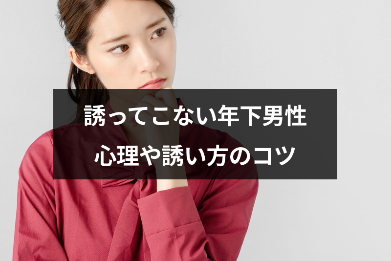 脈ありと感じるのに誘ってこない年下男性6つの心理とは 女性からの上手な誘い方 出会いをサポートするマッチングアプリ 恋活 占いメディア シッテク