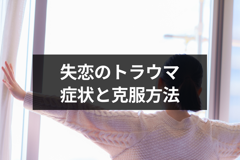 失恋のトラウマを乗り越えて幸せになる方法とは トラウマの症状と克服方法 出会いをサポートするマッチングアプリ 恋活 占いメディア シッテク