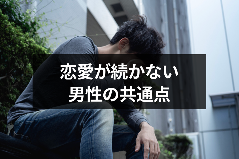 恋愛が続かない男性には10個の共通点がある 付き合ってもすぐ振られる理由とは 出会いをサポートするマッチングアプリ 恋活 占いメディア シッテク