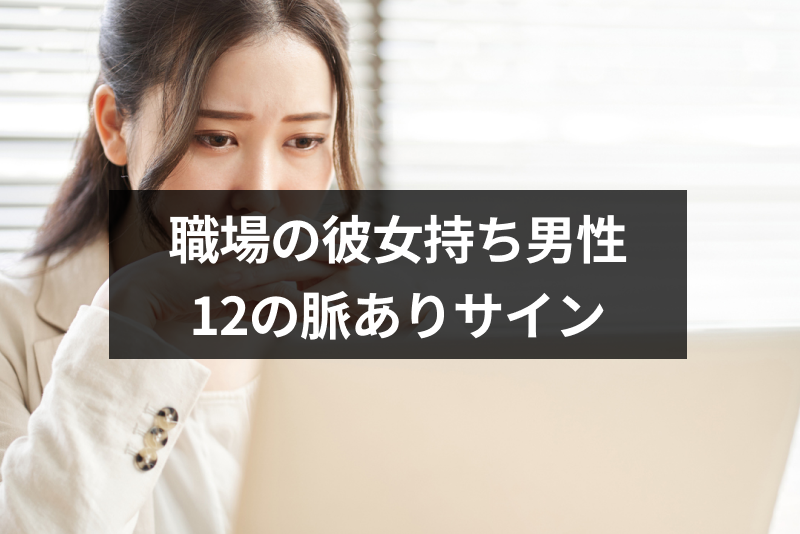 職場の彼女持ち男性が脈ありか知りたい！12のサインと本気にさせる方法 出会いをサポートするマッチングアプリ・恋活・占いメディア シッテク 