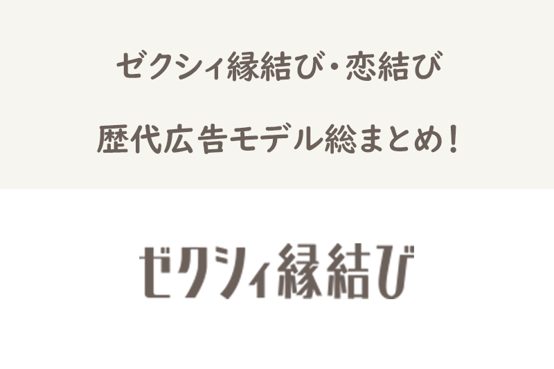 完全制覇 一体誰 ゼクシィ恋結び 縁結びの歴代広告モデル総まとめ 出会いをサポートするマッチングアプリ 恋活メディア 恋愛会議