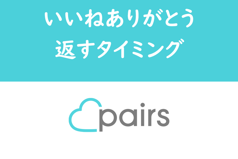 Pairsペアーズで「いいねありがとう」するタイミングは？おすすめはすぐに返す！ 出会いをサポートするマッチング