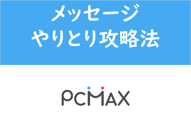 PCMAXの女性からのメッセージは業者！？メッセージ相手のやりとり・返信攻略 出会いをサポートするマッチングアプリ・恋活メディア 恋愛会議
