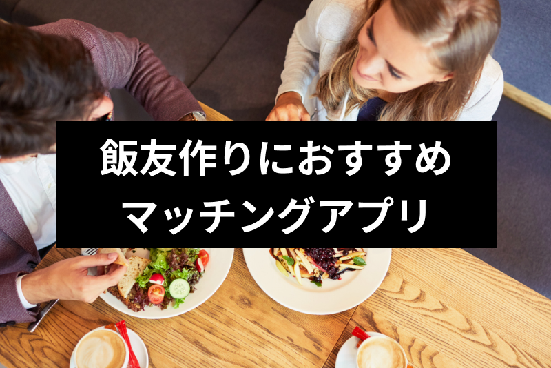 美味しく語り合えるご飯友達が欲しい 飯友作りのおすすめマッチングアプリ9選 出会いをサポートするマッチングアプリ 恋活 占いメディア シッテク