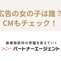 パートナーエージェントの最新広告の女の子は誰 ブラックジャックのcmもチェック 恋活 婚活のための総合サイト 婚活会議
