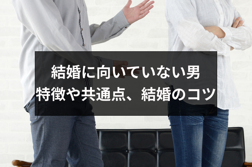 結婚に向いていない男の10の特徴 共通点まとめ 後悔しない結婚生活を送る方法とは 恋活 婚活のための総合サイト 婚活会議